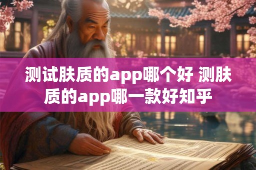 测试肤质的app哪个好 测肤质的app哪一款好知乎