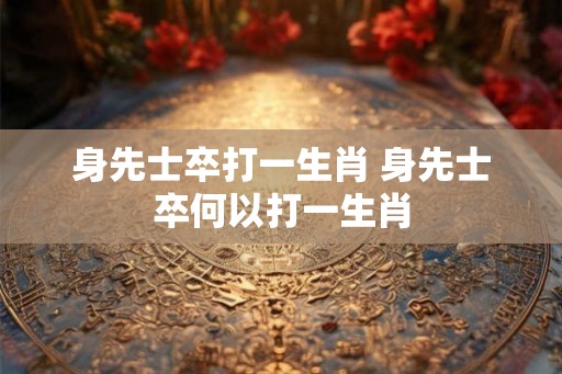 身先士卒打一生肖 身先士卒何以打一生肖