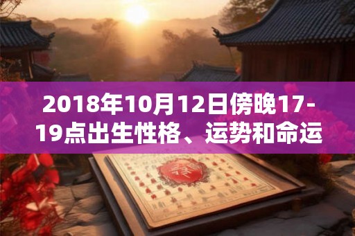 2018年10月12日傍晚17-19点出生性格、运势和命运