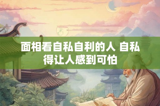 面相看自私自利的人 自私得让人感到可怕