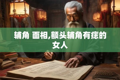 辅角 面相,额头辅角有痣的女人