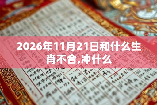2026年11月21日和什么生肖不合,冲什么