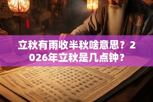 立秋有雨收半秋啥意思？2026年立秋是几点钟？