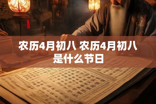 农历4月初八 农历4月初八是什么节日 农历4月初八 农历4月初八是什么节日