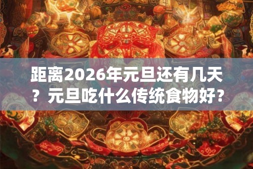 距离2026年元旦还有几天？元旦吃什么传统食物好？