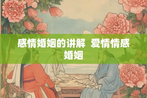 感情婚姻的讲解  爱情情感婚姻