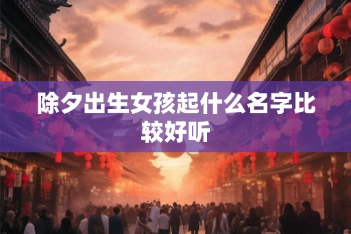 除夕出生女孩起什么名字比较好听
