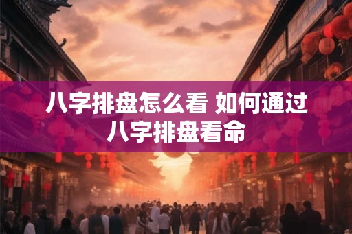 八字排盘怎么看 如何通过八字排盘看命