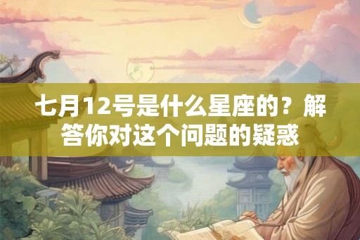 七月12号是什么星座的？解答你对这个问题的疑惑