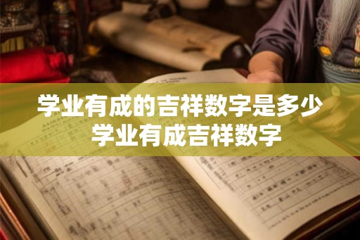 学业有成的吉祥数字是多少  学业有成吉祥数字