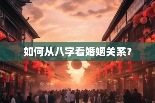 如何从八字看婚姻关系？