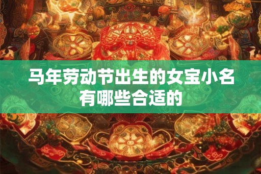 马年劳动节出生的女宝小名有哪些合适的