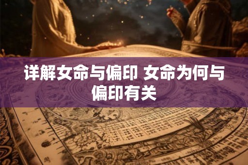 详解女命与偏印 女命为何与偏印有关 详解女命与偏印 女命为何与偏印有关