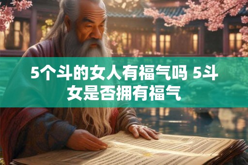 5个斗的女人有福气吗 5斗女是否拥有福气