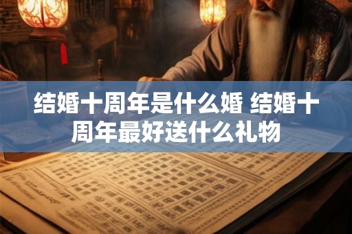 结婚十周年是什么婚 结婚十周年最好送什么礼物