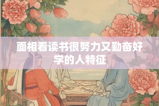 面相看读书很努力又勤奋好学的人特征