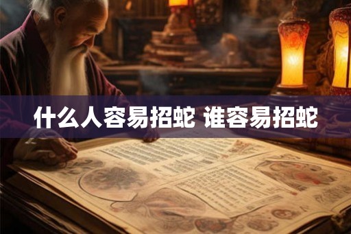 什么人容易招蛇 谁容易招蛇 什么人容易招蛇 谁容易招蛇