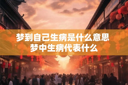 梦到自己生病是什么意思 梦中生病代表什么 梦到自己生病是什么意思 梦中生病代表什么