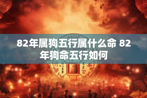 82年属狗五行属什么命 82年狗命五行如何