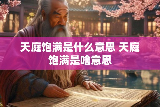 天庭饱满是什么意思 天庭饱满是啥意思