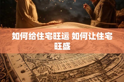 如何给住宅旺运 如何让住宅旺盛