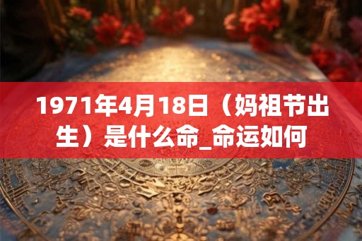 1971年4月18日（妈祖节出生）是什么命_命运如何