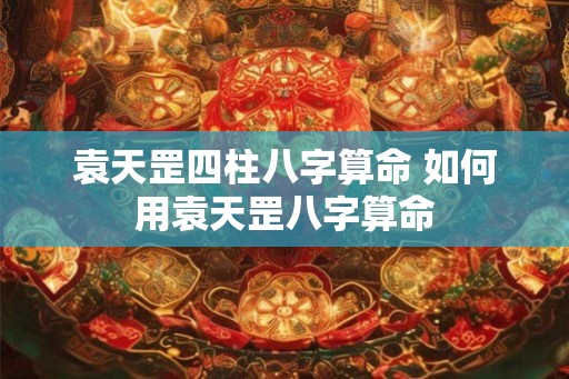 袁天罡四柱八字算命 如何用袁天罡八字算命