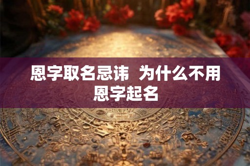 恩字取名忌讳  为什么不用恩字起名