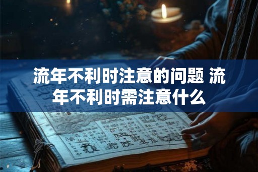 流年不利时注意的问题 流年不利时需注意什么