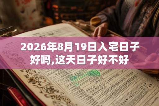 2026年8月19日入宅日子好吗,这天日子好不好