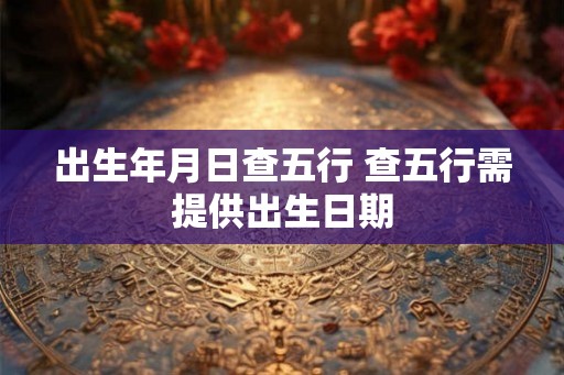 出生年月日查五行 查五行需提供出生日期