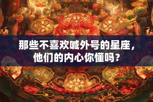 那些不喜欢喊外号的星座，他们的内心你懂吗？