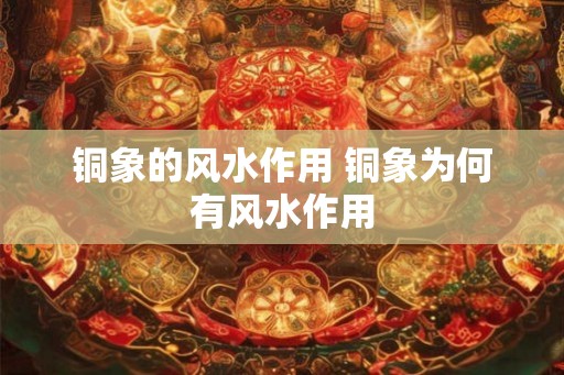 铜象的风水作用 铜象为何有风水作用