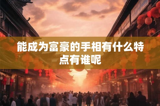 能成为富豪的手相有什么特点有谁呢
