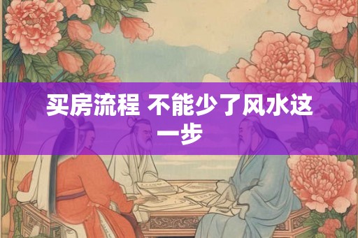 买房流程 不能少了风水这一步