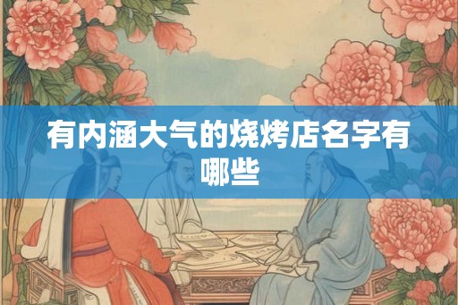 有内涵大气的烧烤店名字有哪些
