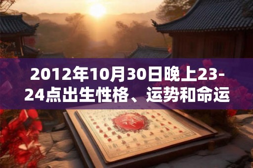 2012年10月30日晚上23-24点出生性格、运势和命运