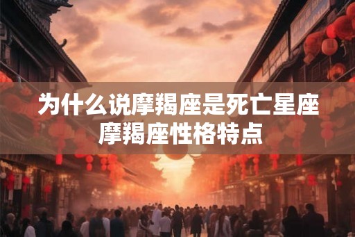 为什么说摩羯座是死亡星座 摩羯座性格特点
