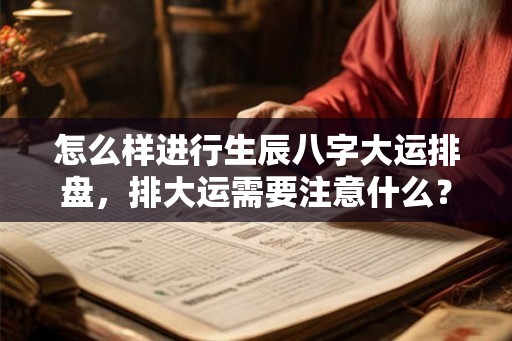 怎么样进行生辰八字大运排盘,排大运需要注意什么? 怎么样进行生辰八字大运排盘,排大运需要注意什么?