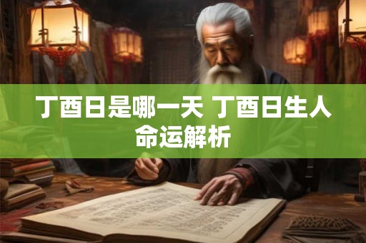 丁酉日是哪一天 丁酉日生人命运解析