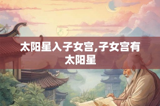 太阳星入子女宫,子女宫有太阳星