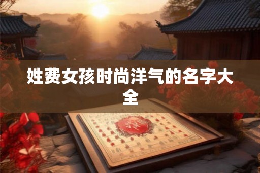 姓费女孩时尚洋气的名字大全