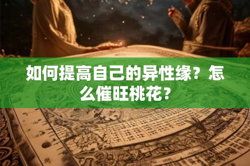如何提高自己的异性缘？怎么催旺桃花？