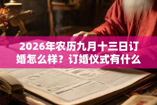 2026年农历九月十三日订婚怎么样？订婚仪式有什么要准备的？