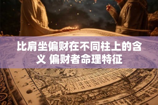 比肩坐偏财在不同柱上的含义 偏财者命理特征