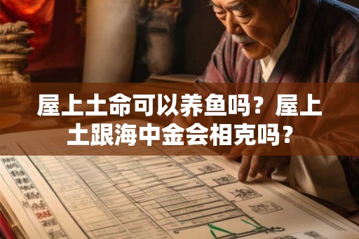 屋上土命可以养鱼吗？屋上土跟海中金会相克吗？