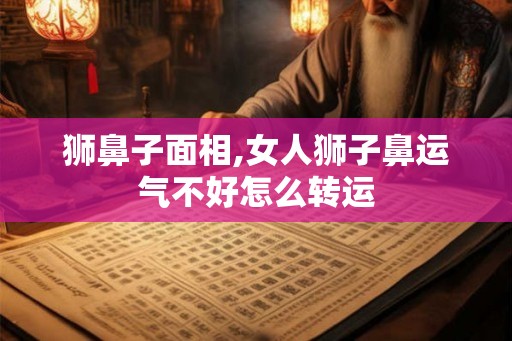 狮鼻子面相,女人狮子鼻运气不好怎么转运