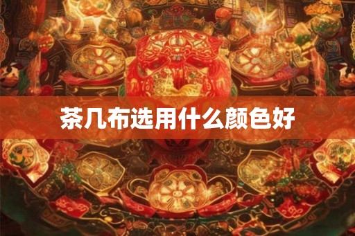 茶几布选用什么颜色好