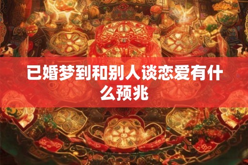 已婚梦到和别人谈恋爱有什么预兆