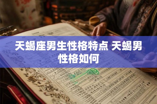 天蝎座男生性格特点 天蝎男性格如何